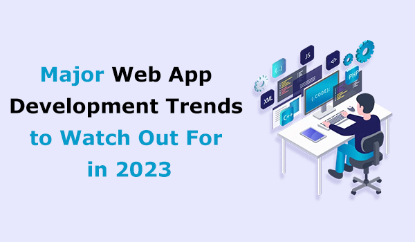 Major Web App Development Trends to Watch Out For in 2023