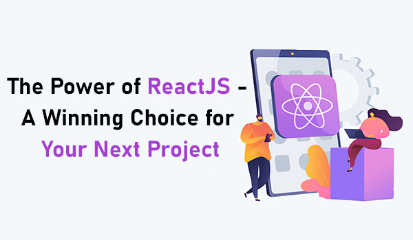 The Power of ReactJS – A Winning Choice for Your Next Project