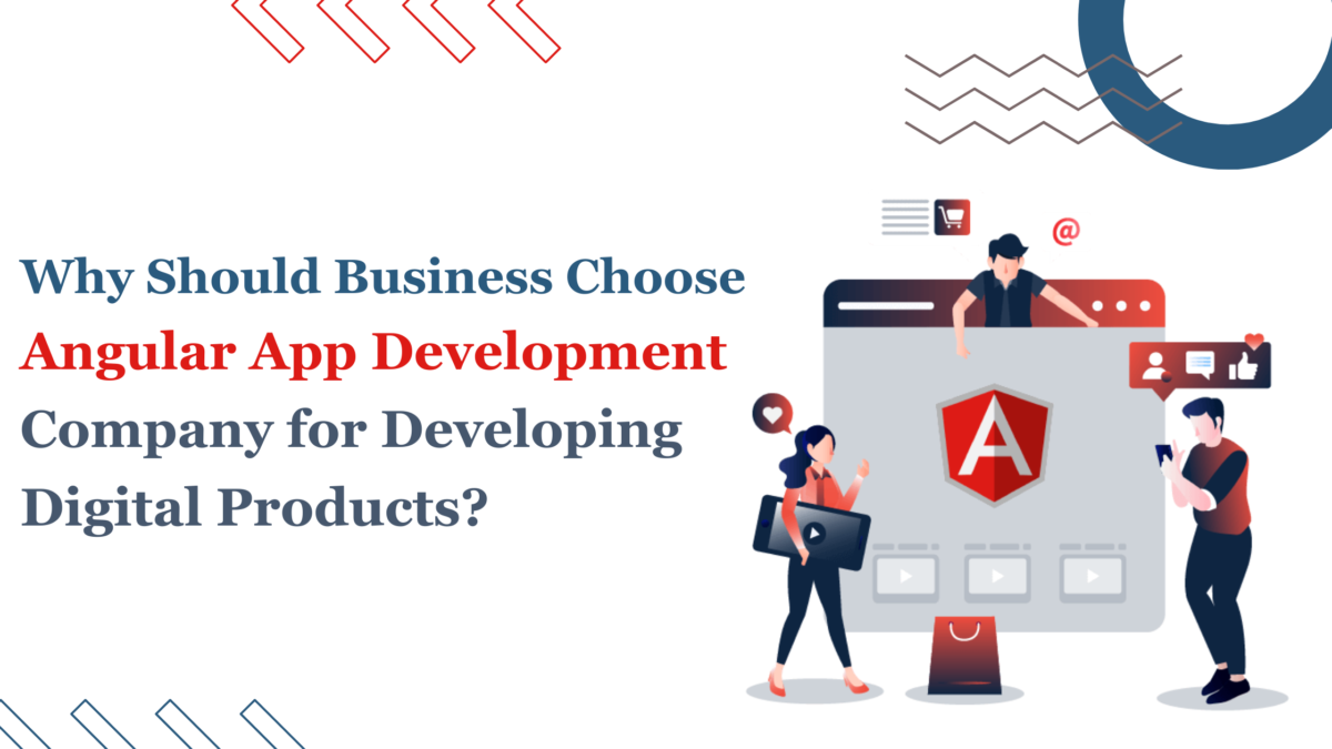 Why Should Businesses Choose an Angular App Development Company for Developing Digital Products?