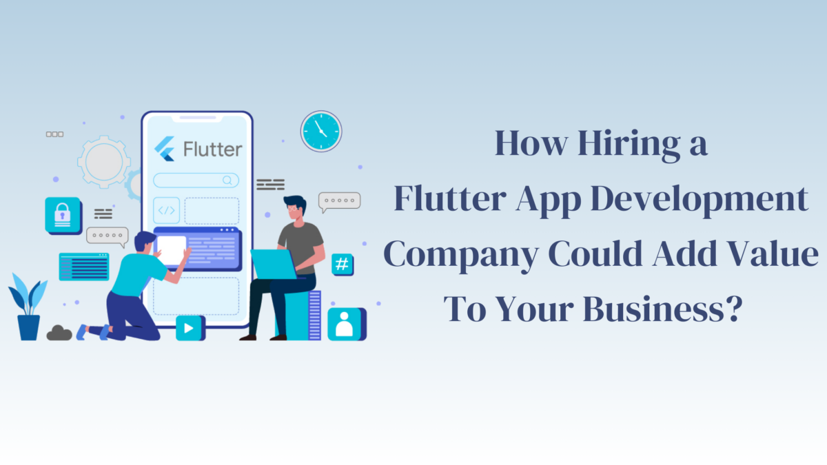 How Hiring a Flutter App Development Company Could Add Value To Your Business?