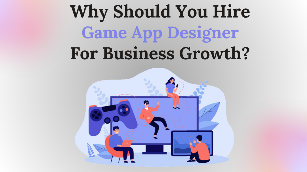 Why Should You Hire Game App Designers for Business Growth?