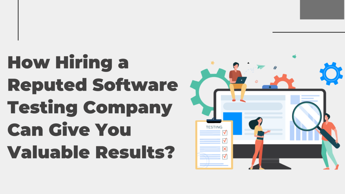 How Hiring a Reputed Software Testing Company Can Give You Valuable Results?
