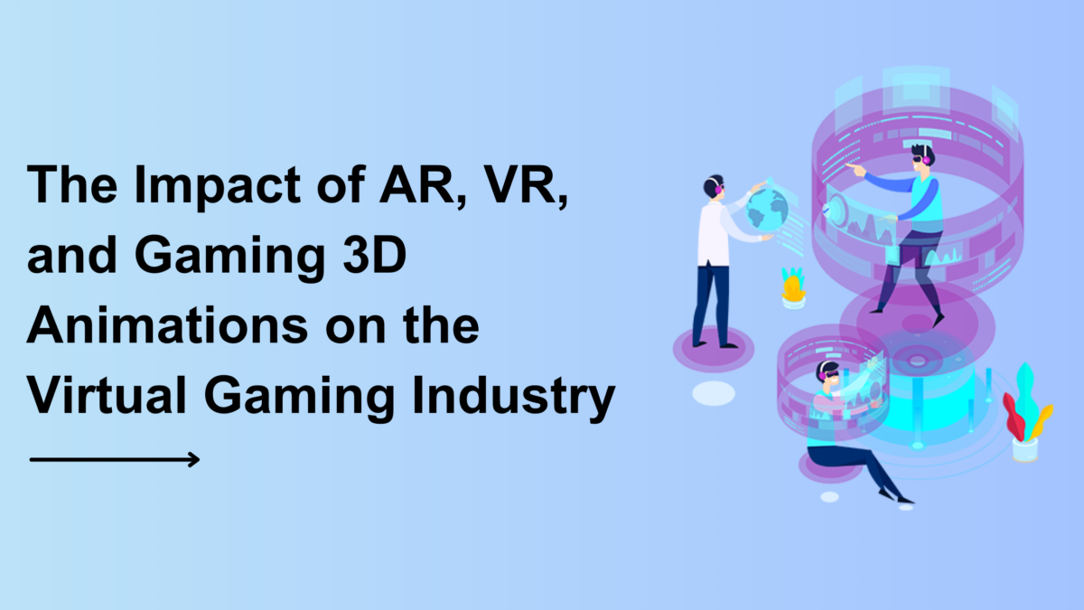 The Impact of AR, VR, and Gaming 3D Animations on the Virtual Gaming Industry
