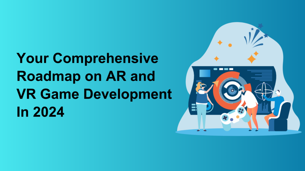 Your Comprehensive Roadmap on AR and VR Game Development In 2024